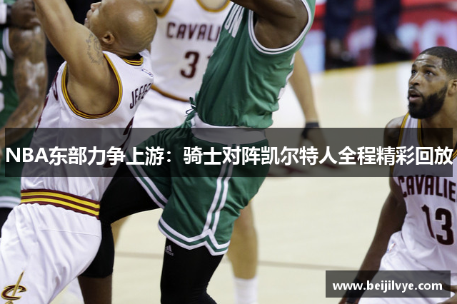 NBA东部力争上游：骑士对阵凯尔特人全程精彩回放