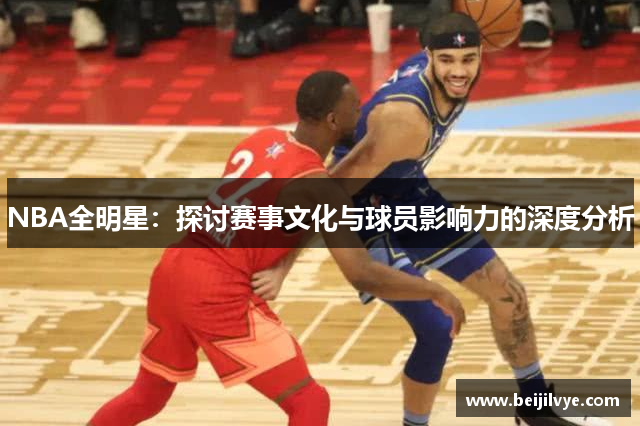 NBA全明星：探讨赛事文化与球员影响力的深度分析